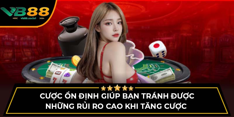 Cược ổn định giúp bạn tránh được những rủi ro cao khi tăng cược 
