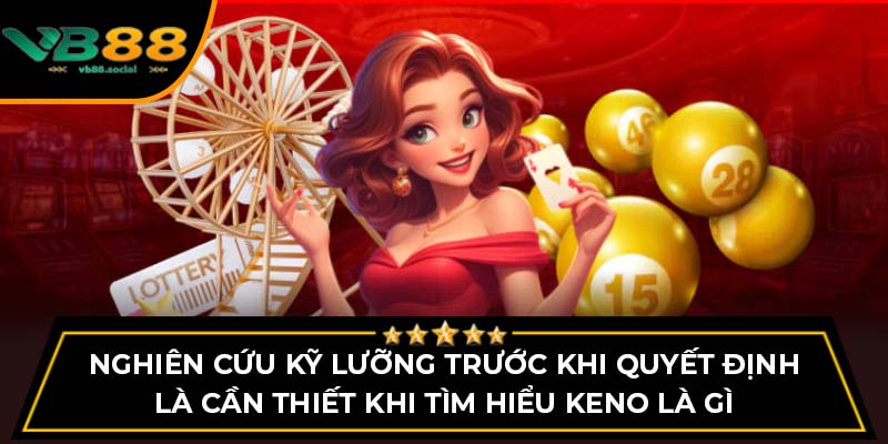 Nghiên cứu kỹ lưỡng trước khi quyết định là cần thiết khi tìm hiểu Keno là gì