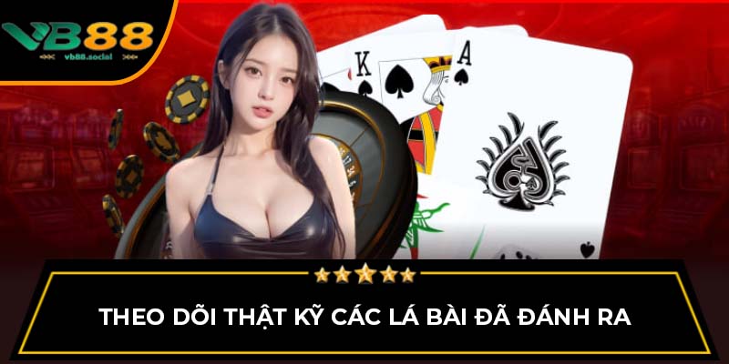 Theo dõi thật kỹ các lá bài đã đánh ra