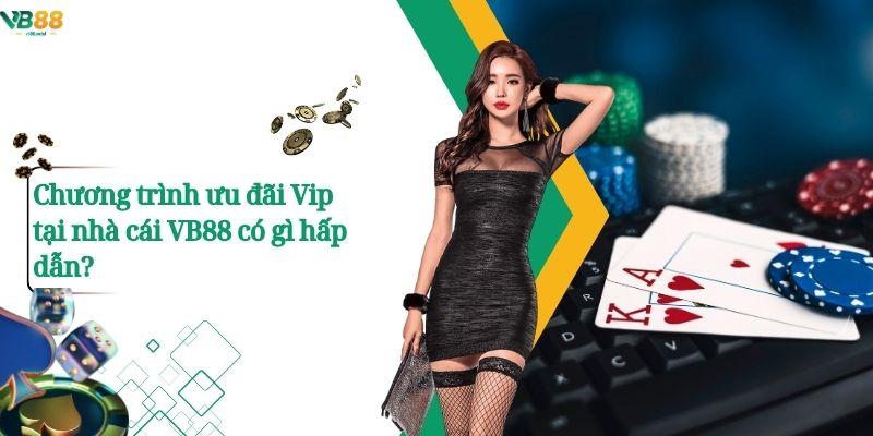 Chương trình ưu đãi Vip tại nhà cái VB88 có gì hấp dẫn?