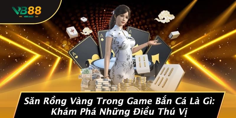 Săn Rồng Vàng Trong Game Bắn Cá Là Gì: Khám Phá Những Điều Thú Vị