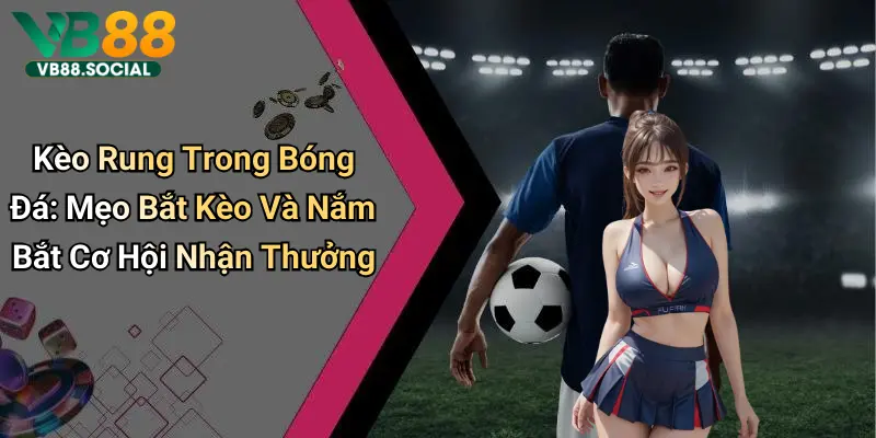 Kèo Rung Trong Bóng Đá: Mẹo Bắt Kèo Và Nắm Bắt Cơ Hội Nhận Thưởng 9 Kèo Rung Trong Bóng Đá: Mẹo Bắt Kèo Và Nắm Bắt Cơ Hội Nhận Thưởng