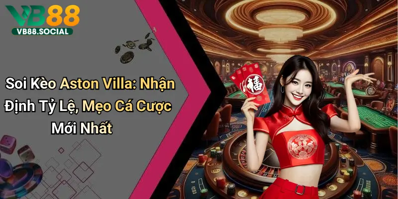 Khởi Động Cùng VB88 Soi Kèo Aston Villa để Dự Đoán Kết Quả Tâm Điểm Tuần Này 8 Soi Kèo Aston Villa: Nhận Định Tỷ Lệ, Mẹo Cá Cược Mới Nhất