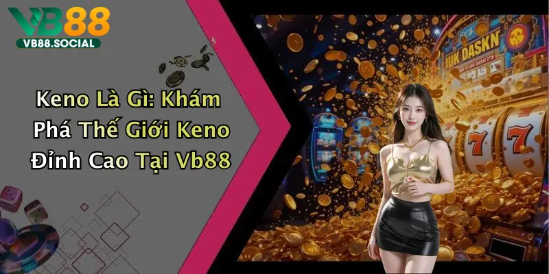 Keno Là Gì: Khám Phá Thế Giới Keno Đỉnh Cao Tại Vb88