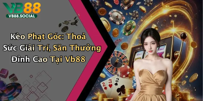 Kèo Phạt Góc: Thoả Sức Giải Trí, Săn Thưởng Đỉnh Cao Tại Vb88