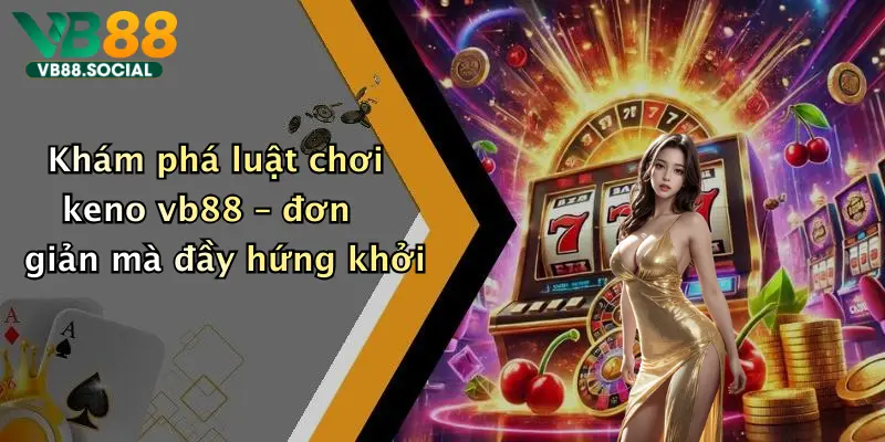 Khám phá luật chơi keno vb88 – đơn giản mà đầy hứng khởi