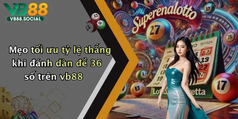 Mẹo tối ưu tỷ lệ thắng khi đánh dàn đề 36 số trên vb88