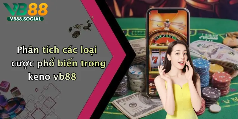 Phân tích các loại cược phổ biến trong keno vb88